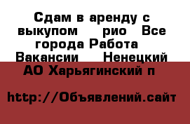 Сдам в аренду с выкупом kia рио - Все города Работа » Вакансии   . Ненецкий АО,Харьягинский п.